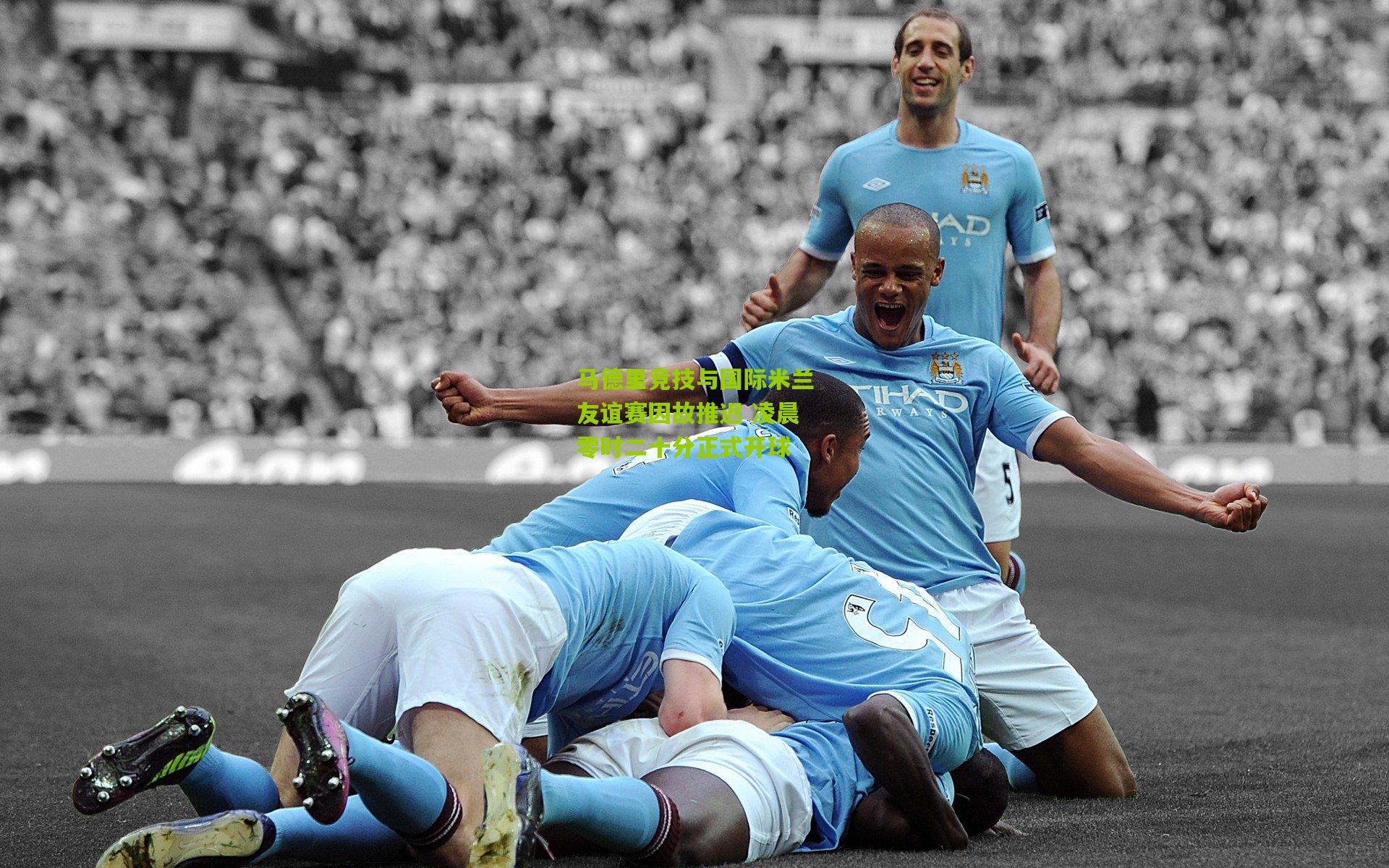 马德里竞技与国际米兰友谊赛因故推迟 凌晨零时二十分正式开球