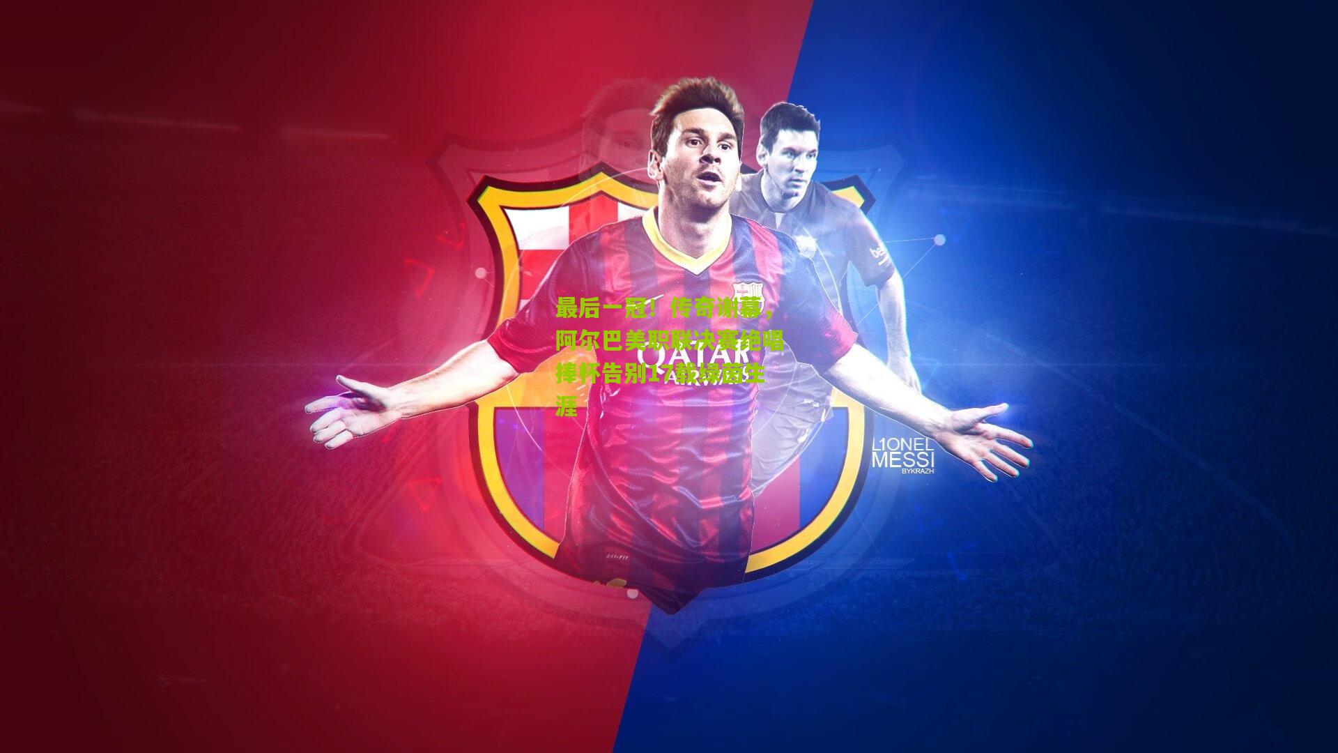 最后一冠！传奇谢幕，阿尔巴美职联决赛绝唱捧杯告别17载绿茵生涯